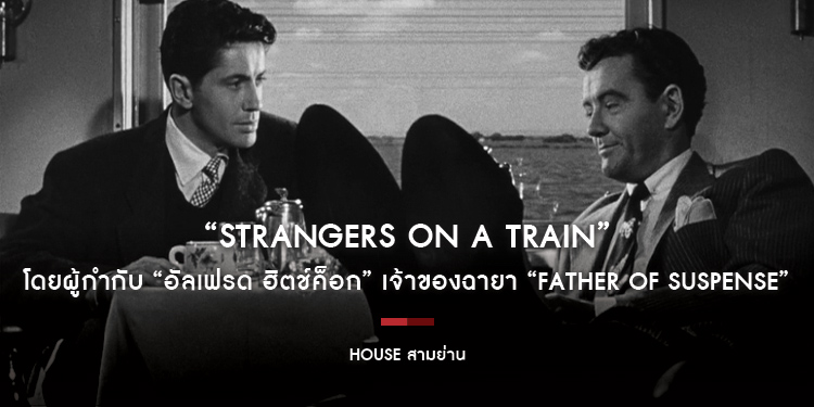 “STRANGERS ON A TRAIN” โดยผู้กำกับ “อัลเฟรด ฮิตช์ค็อก” เจ้าของฉายา “Father of Suspense” House Classics เดือนมิถุนายนนี้ เฉพาะที่ House สามย่าน